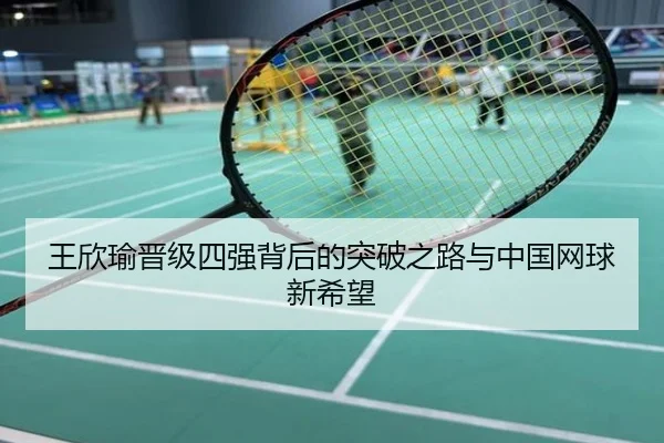 王欣瑜晋级四强背后的突破之路与中国网球新希望