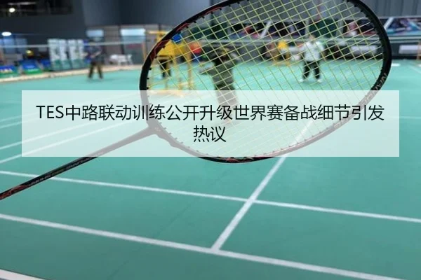 TES中路联动训练公开升级世界赛备战细节引发热议