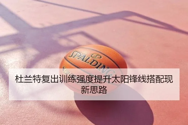 杜兰特复出训练强度提升太阳锋线搭配现新思路