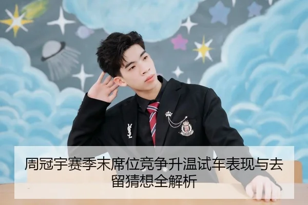 周冠宇赛季末席位竞争升温试车表现与去留猜想全解析